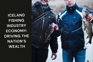 Iceland Fishing Industry Economy: Driving the Nation’s Wealth